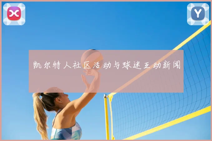 凯尔特人社区活动与球迷互动新闻