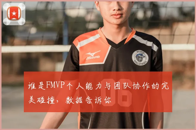 谁是FMVP个人能力与团队协作的完美碰撞，数据告诉你