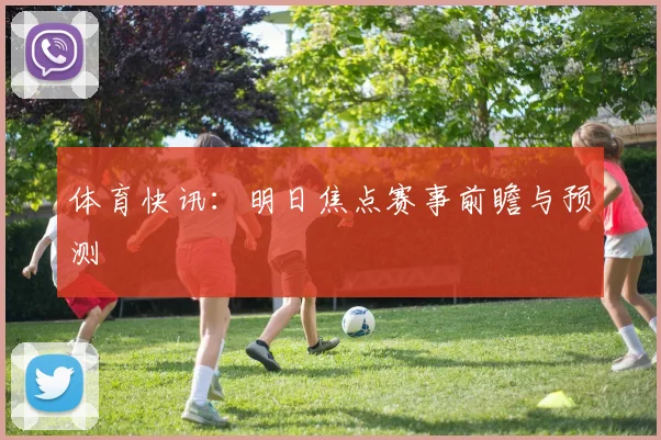 体育快讯：明日焦点赛事前瞻与预测