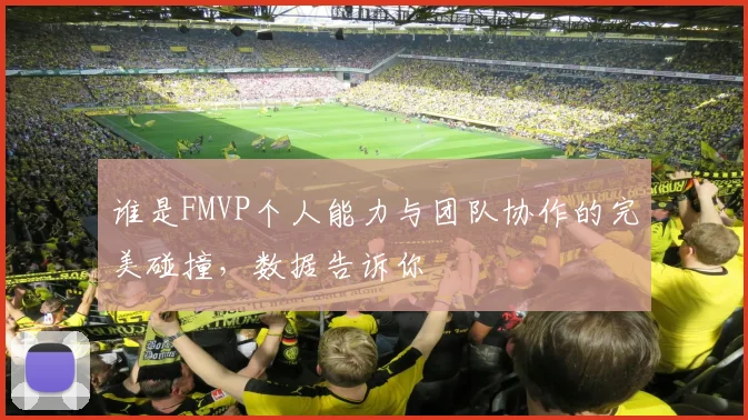 谁是FMVP个人能力与团队协作的完美碰撞，数据告诉你