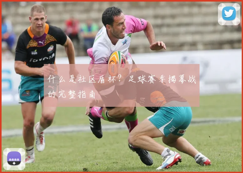 什么是社区盾杯？足球赛季揭幕战的完整指南
