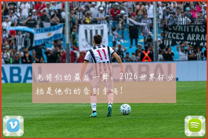 老将们的最后一舞，2026世界杯分档是他们的告别季吗！
