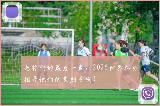 老将们的最后一舞，2026世界杯分档是他们的告别季吗！