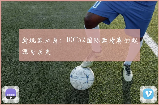 新玩家必看:DOTA2国际邀请赛的起源与历史