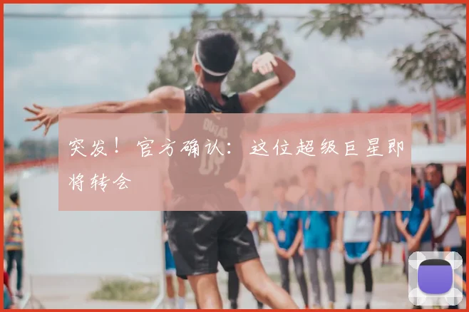 突发！官方确认：这位超级巨星即将转会