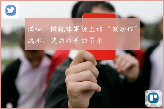 揭秘！橄榄球赛场上的“假动作”战术，迷惑对手的艺术