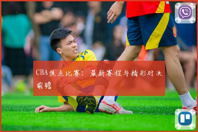 CBA焦点比赛:最新赛程与精彩对决前瞻