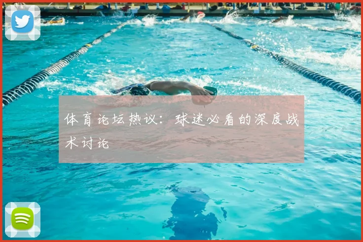 体育论坛热议：球迷必看的深度战术讨论
