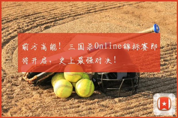 前方高能！三国杀Online锦标赛即将开启，史上最强对决！