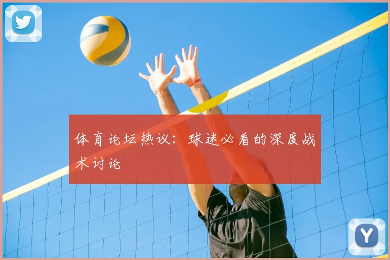 体育论坛热议：球迷必看的深度战术讨论