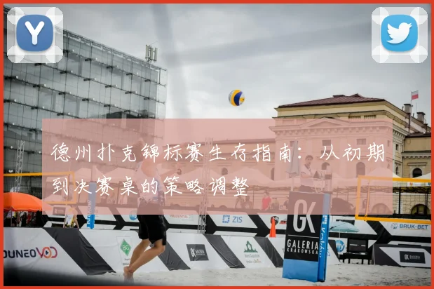 德州扑克锦标赛生存指南：从初期到决赛桌的策略调整