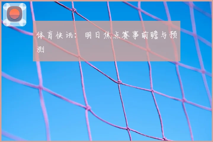 体育快讯：明日焦点赛事前瞻与预测