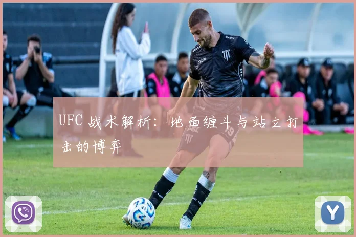 UFC 战术解析:地面缠斗与站立打击的博弈
