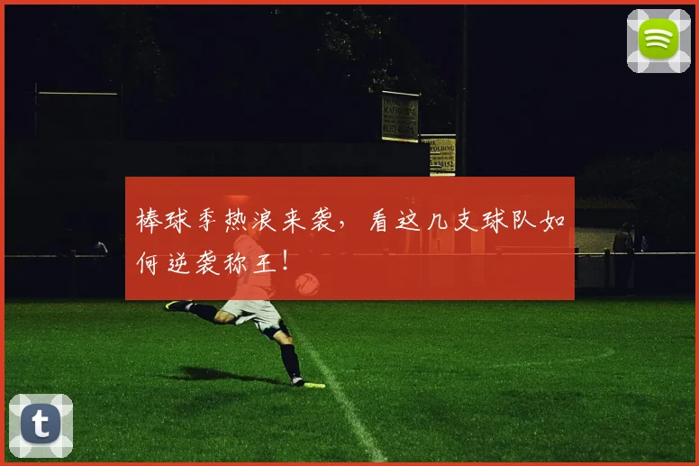 棒球季热浪来袭，看这几支球队如何逆袭称王！