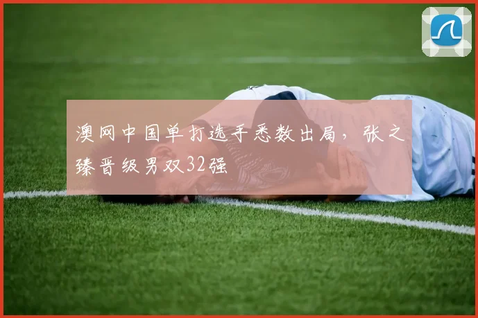 澳网中国单打选手悉数出局，张之臻晋级男双32强