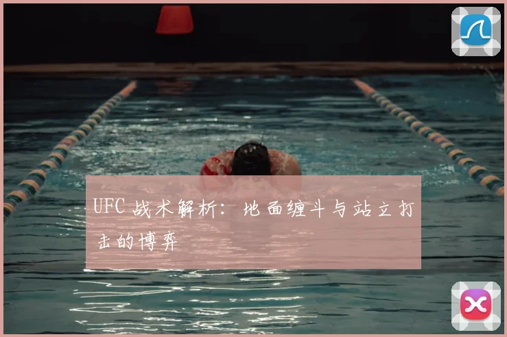 UFC 战术解析:地面缠斗与站立打击的博弈