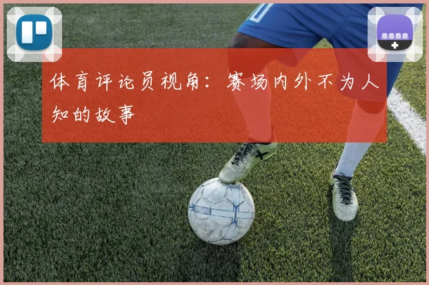 体育评论员视角：赛场内外不为人知的故事