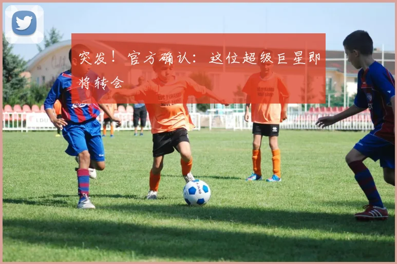 突发！官方确认：这位超级巨星即将转会