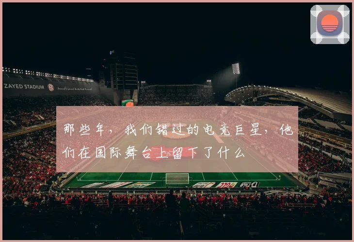 那些年，我们错过的电竞巨星，他们在国际舞台上留下了什么